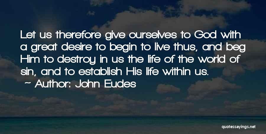 John Eudes Quotes: Let Us Therefore Give Ourselves To God With A Great Desire To Begin To Live Thus, And Beg Him To
