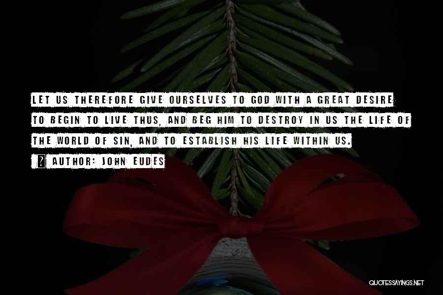 John Eudes Quotes: Let Us Therefore Give Ourselves To God With A Great Desire To Begin To Live Thus, And Beg Him To