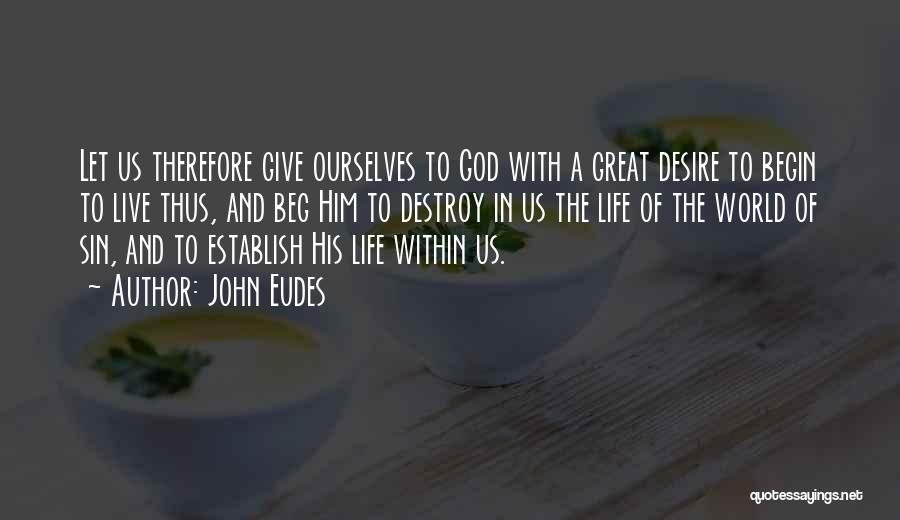 John Eudes Quotes: Let Us Therefore Give Ourselves To God With A Great Desire To Begin To Live Thus, And Beg Him To