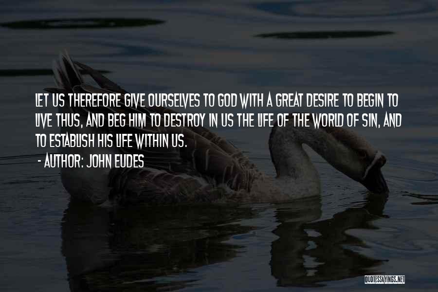 John Eudes Quotes: Let Us Therefore Give Ourselves To God With A Great Desire To Begin To Live Thus, And Beg Him To