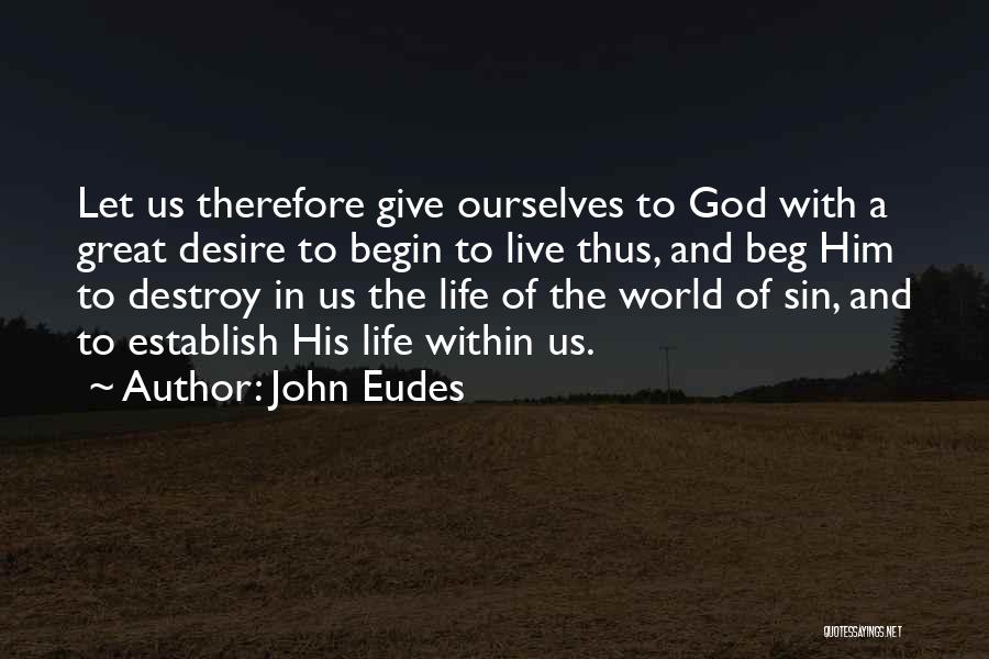 John Eudes Quotes: Let Us Therefore Give Ourselves To God With A Great Desire To Begin To Live Thus, And Beg Him To