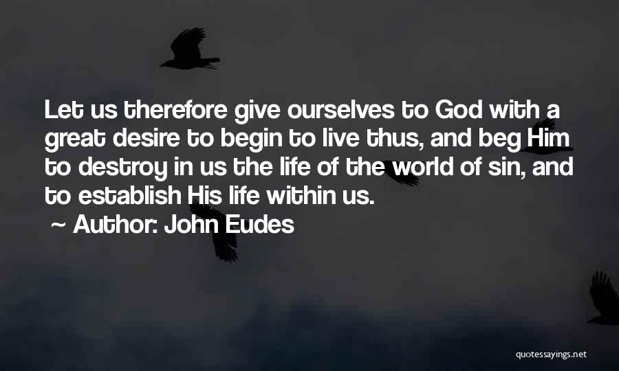 John Eudes Quotes: Let Us Therefore Give Ourselves To God With A Great Desire To Begin To Live Thus, And Beg Him To
