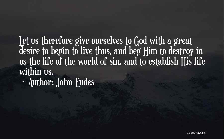 John Eudes Quotes: Let Us Therefore Give Ourselves To God With A Great Desire To Begin To Live Thus, And Beg Him To