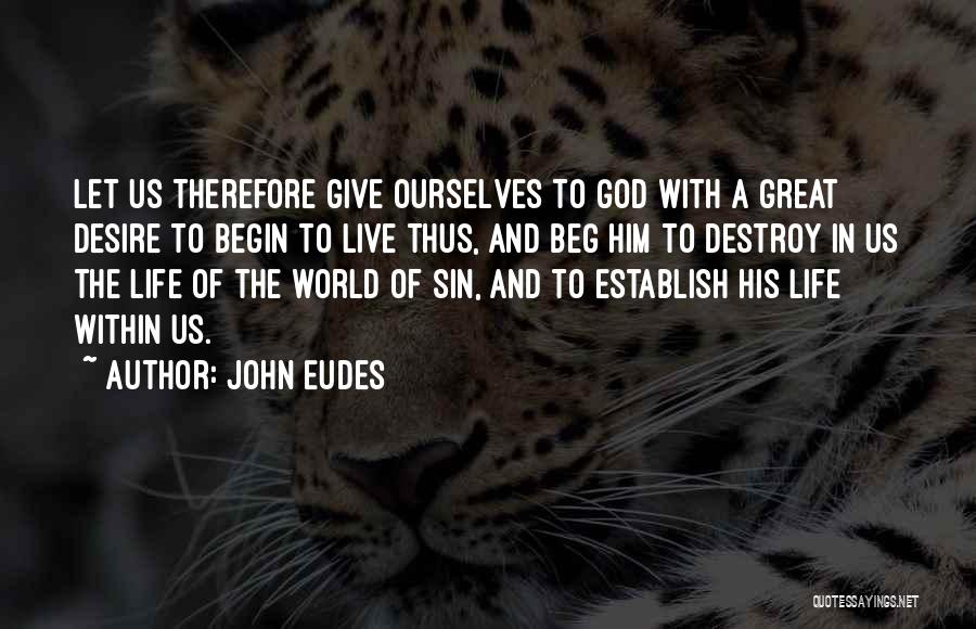 John Eudes Quotes: Let Us Therefore Give Ourselves To God With A Great Desire To Begin To Live Thus, And Beg Him To