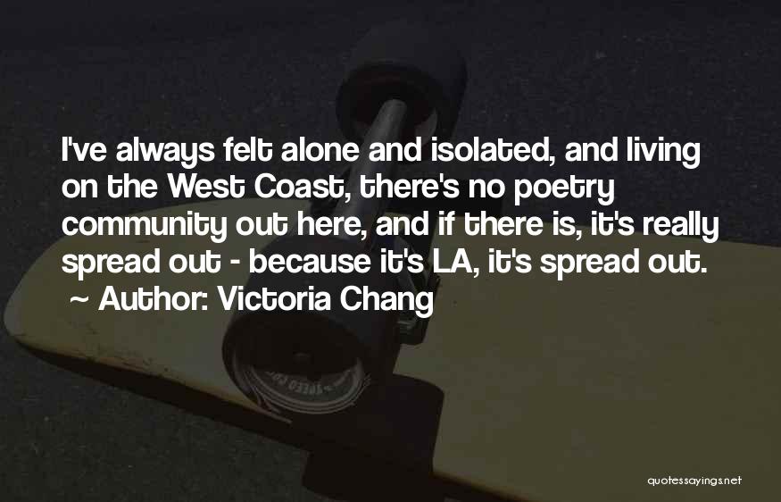 Victoria Chang Quotes: I've Always Felt Alone And Isolated, And Living On The West Coast, There's No Poetry Community Out Here, And If