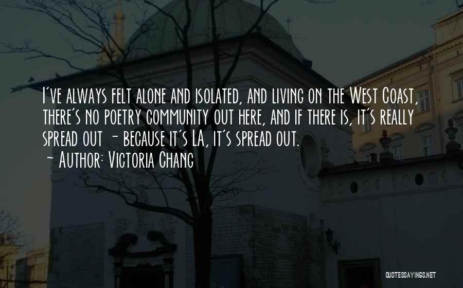 Victoria Chang Quotes: I've Always Felt Alone And Isolated, And Living On The West Coast, There's No Poetry Community Out Here, And If