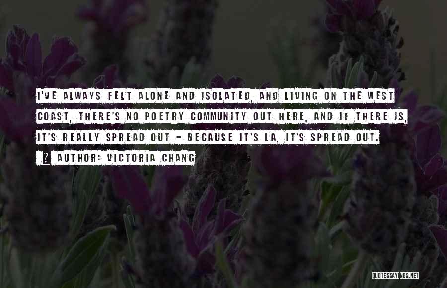 Victoria Chang Quotes: I've Always Felt Alone And Isolated, And Living On The West Coast, There's No Poetry Community Out Here, And If
