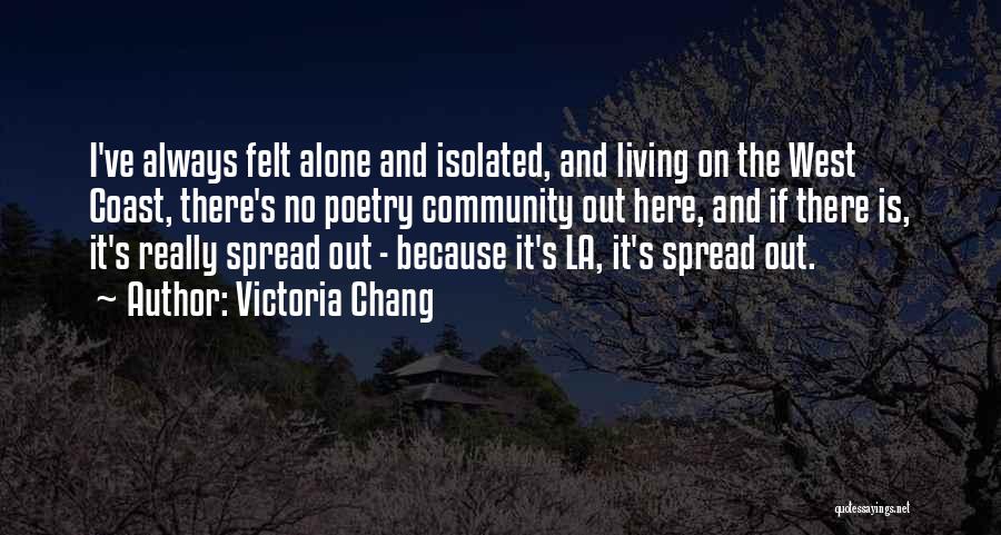 Victoria Chang Quotes: I've Always Felt Alone And Isolated, And Living On The West Coast, There's No Poetry Community Out Here, And If