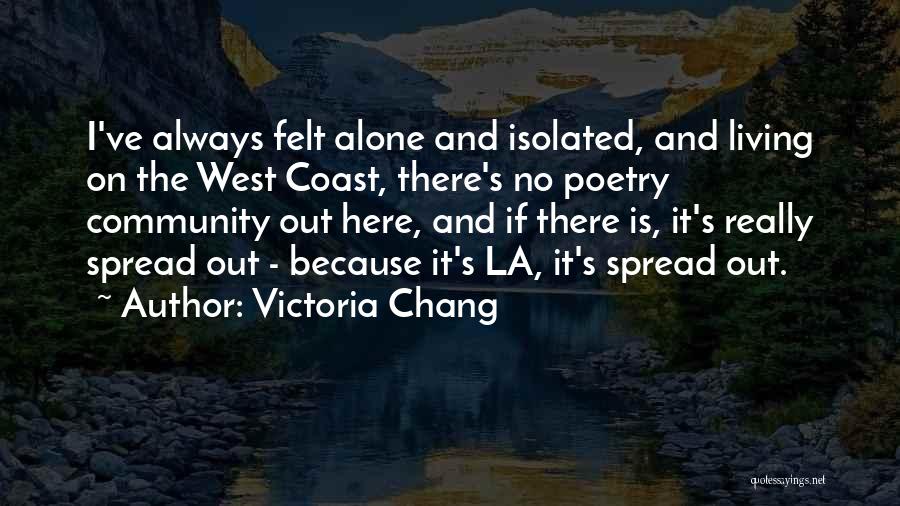 Victoria Chang Quotes: I've Always Felt Alone And Isolated, And Living On The West Coast, There's No Poetry Community Out Here, And If