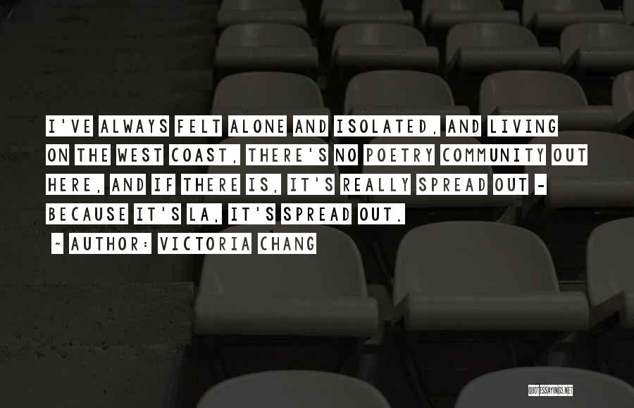 Victoria Chang Quotes: I've Always Felt Alone And Isolated, And Living On The West Coast, There's No Poetry Community Out Here, And If