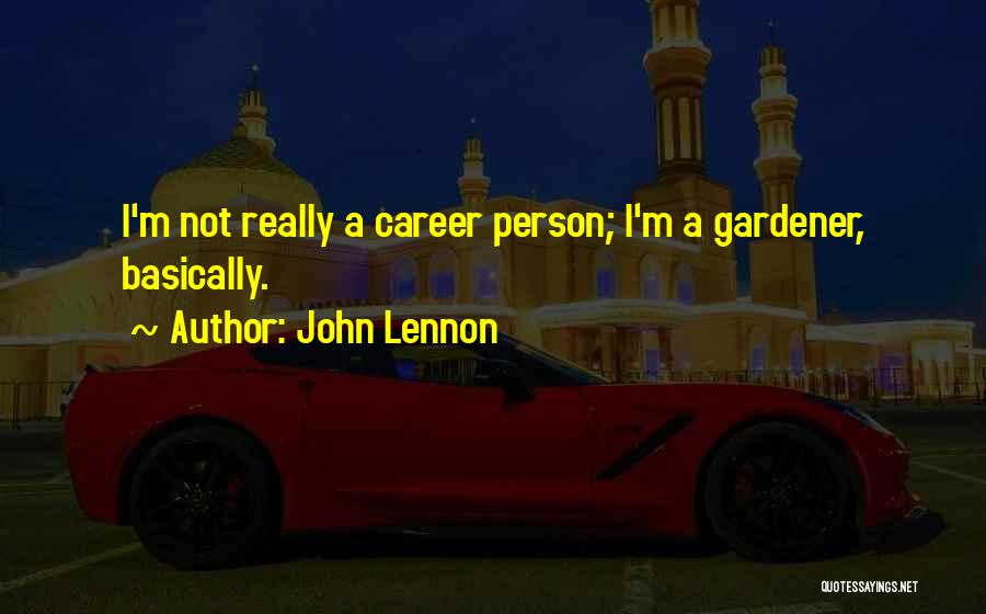 John Lennon Quotes: I'm Not Really A Career Person; I'm A Gardener, Basically.