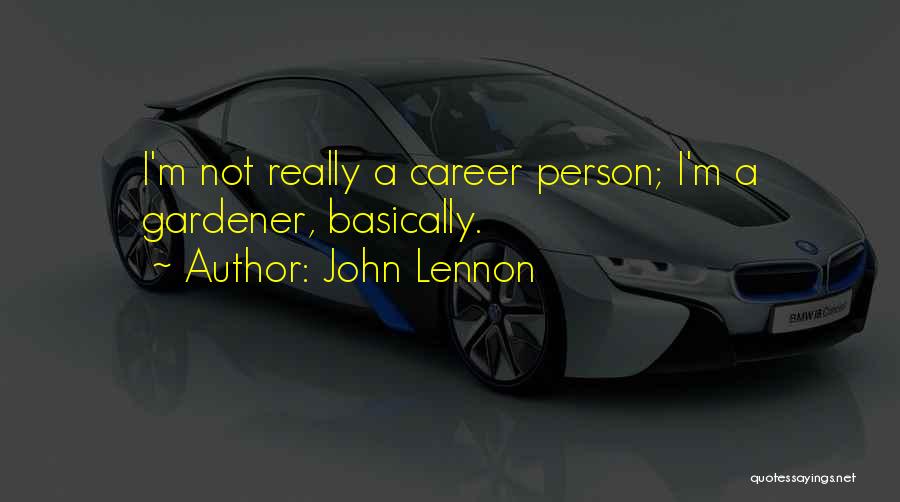 John Lennon Quotes: I'm Not Really A Career Person; I'm A Gardener, Basically.