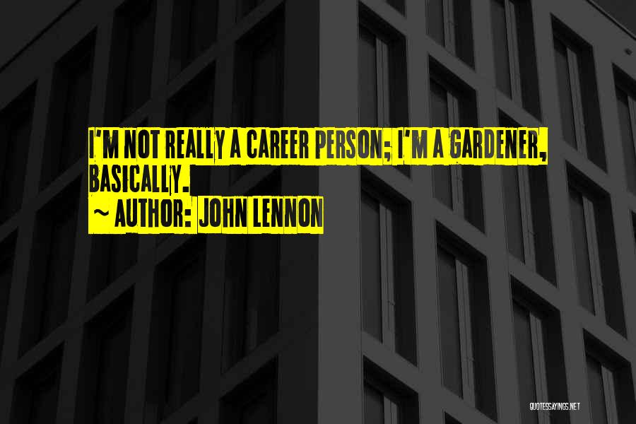 John Lennon Quotes: I'm Not Really A Career Person; I'm A Gardener, Basically.