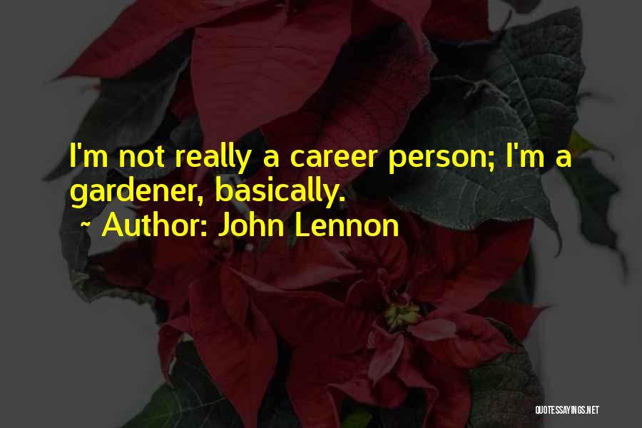 John Lennon Quotes: I'm Not Really A Career Person; I'm A Gardener, Basically.