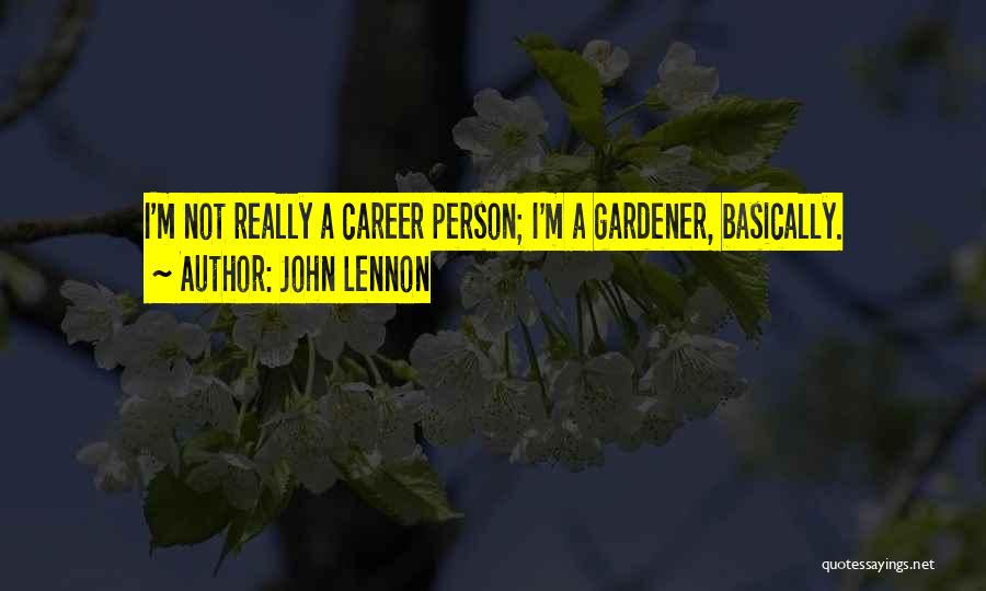 John Lennon Quotes: I'm Not Really A Career Person; I'm A Gardener, Basically.