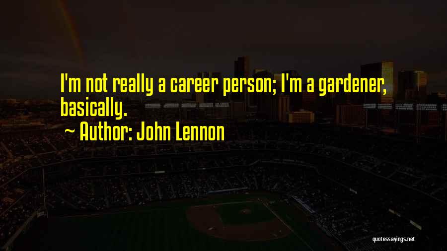 John Lennon Quotes: I'm Not Really A Career Person; I'm A Gardener, Basically.