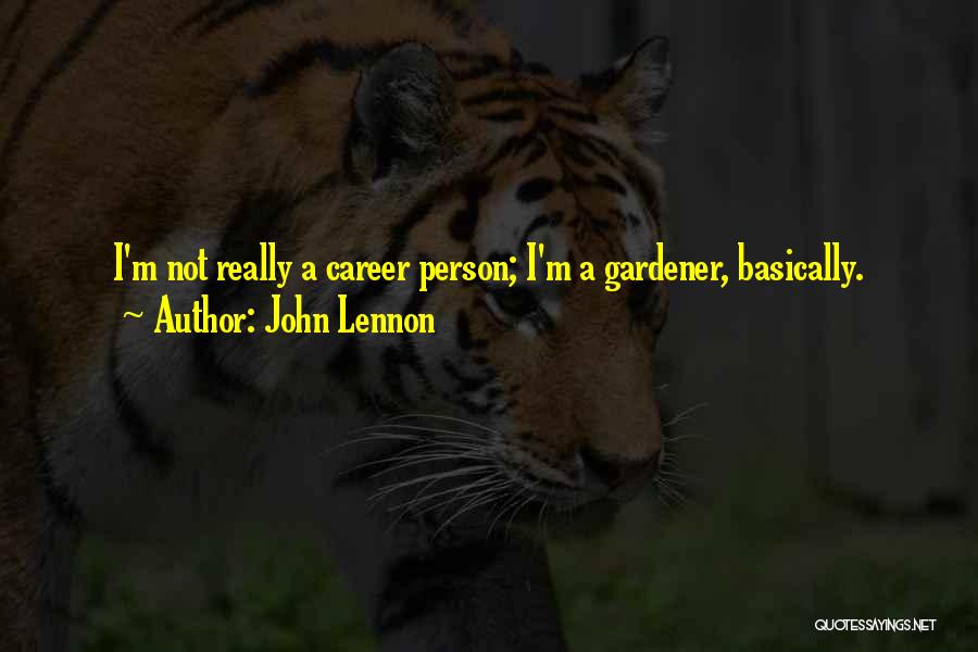 John Lennon Quotes: I'm Not Really A Career Person; I'm A Gardener, Basically.