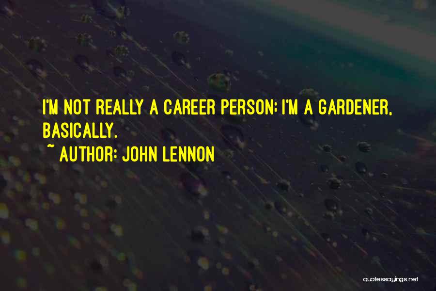 John Lennon Quotes: I'm Not Really A Career Person; I'm A Gardener, Basically.