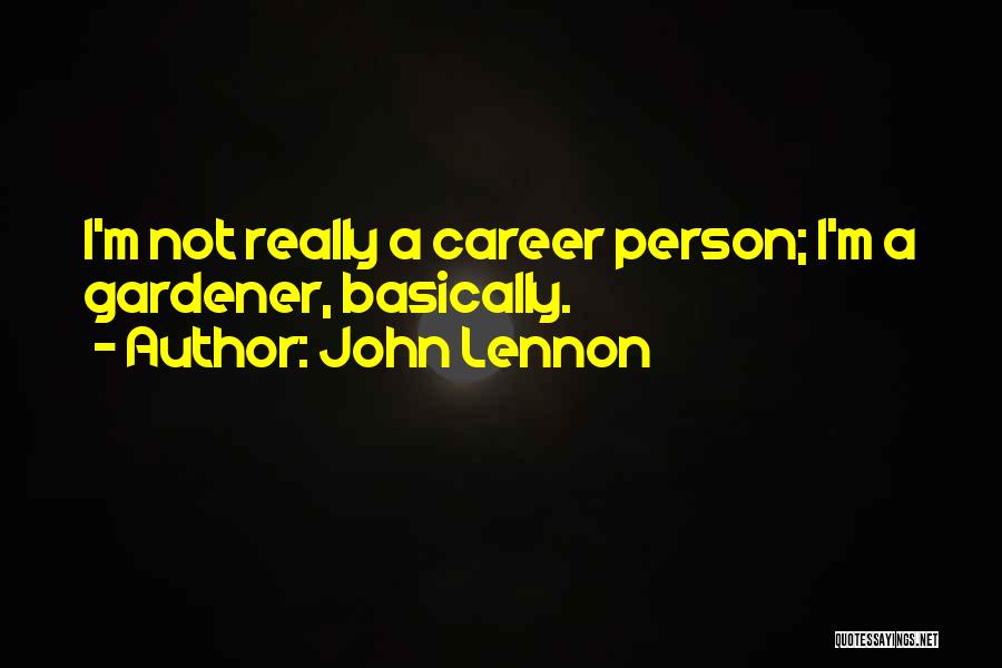 John Lennon Quotes: I'm Not Really A Career Person; I'm A Gardener, Basically.