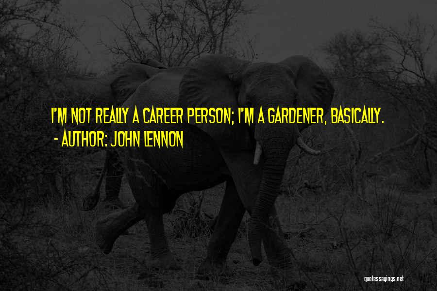 John Lennon Quotes: I'm Not Really A Career Person; I'm A Gardener, Basically.