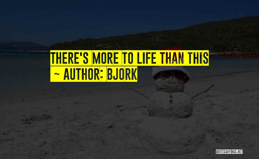 Bjork Quotes: There's More To Life Than This