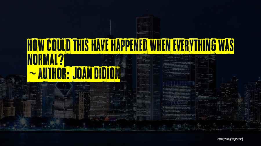 Joan Didion Quotes: How Could This Have Happened When Everything Was Normal?