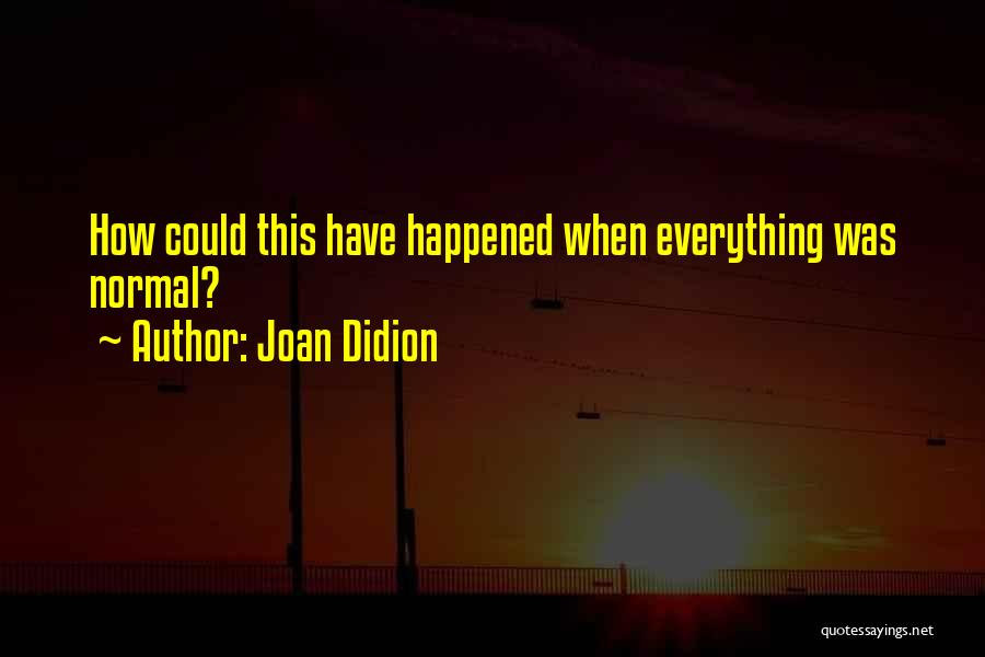 Joan Didion Quotes: How Could This Have Happened When Everything Was Normal?