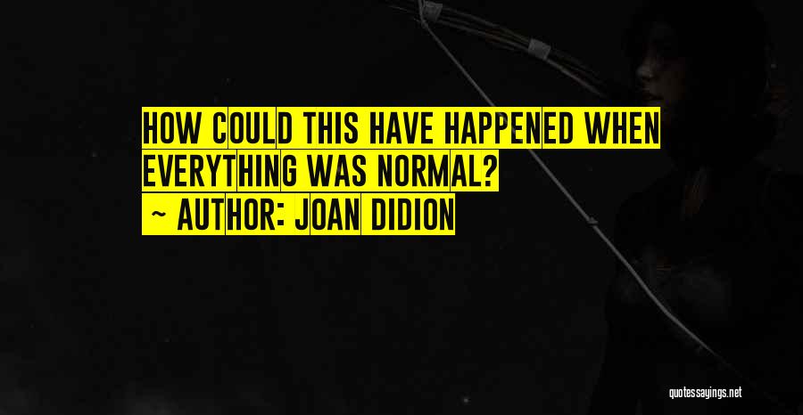 Joan Didion Quotes: How Could This Have Happened When Everything Was Normal?