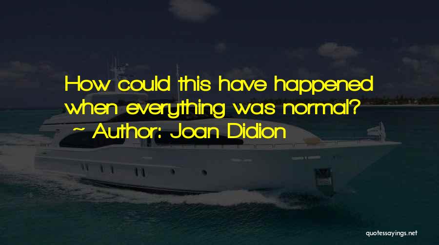 Joan Didion Quotes: How Could This Have Happened When Everything Was Normal?