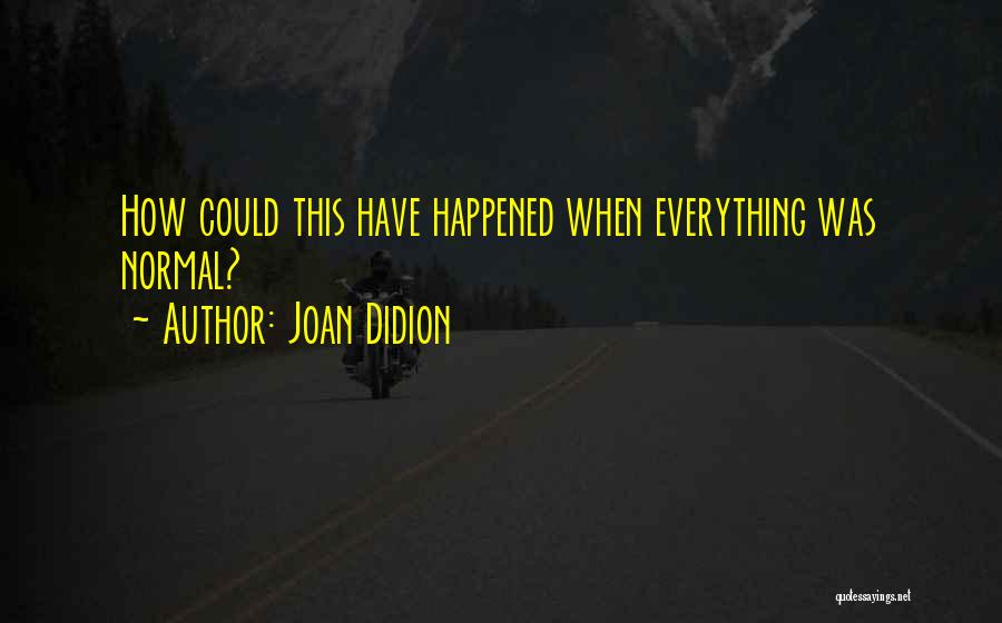 Joan Didion Quotes: How Could This Have Happened When Everything Was Normal?