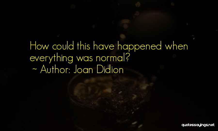 Joan Didion Quotes: How Could This Have Happened When Everything Was Normal?