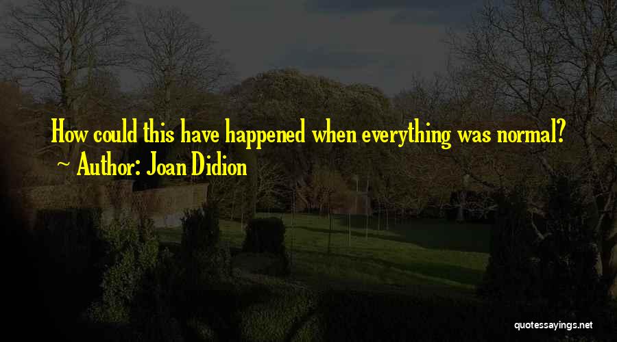 Joan Didion Quotes: How Could This Have Happened When Everything Was Normal?