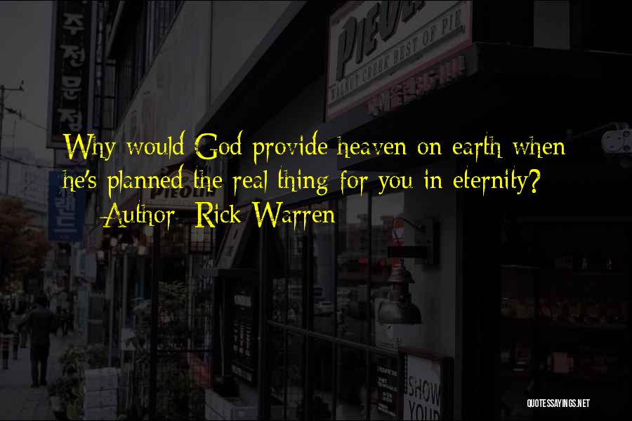 Rick Warren Quotes: Why Would God Provide Heaven On Earth When He's Planned The Real Thing For You In Eternity?