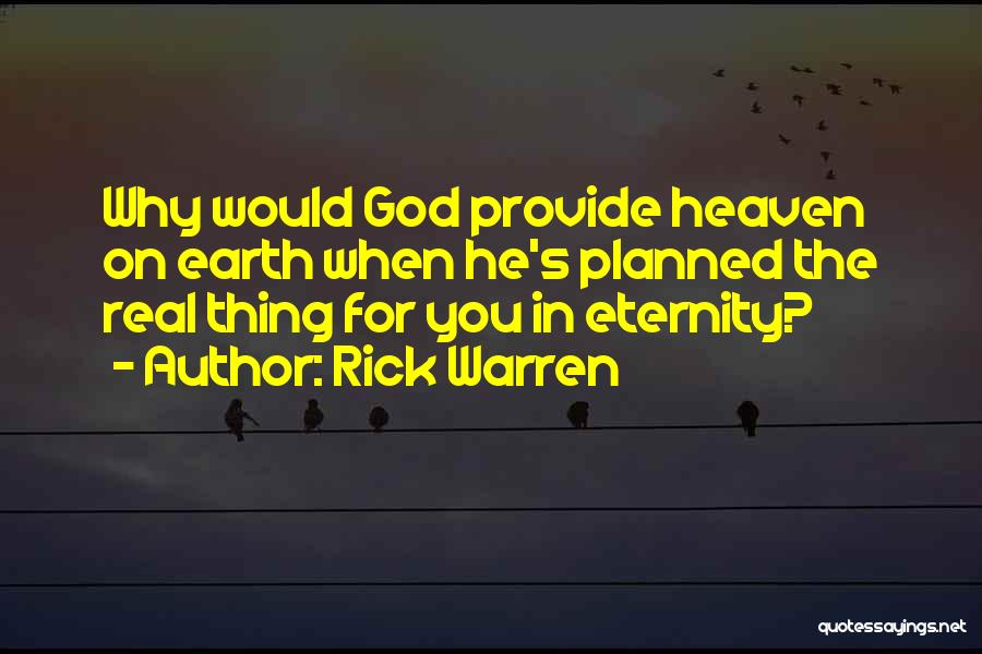 Rick Warren Quotes: Why Would God Provide Heaven On Earth When He's Planned The Real Thing For You In Eternity?