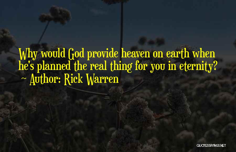 Rick Warren Quotes: Why Would God Provide Heaven On Earth When He's Planned The Real Thing For You In Eternity?