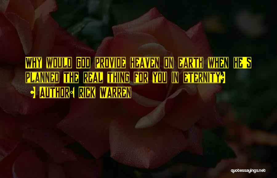 Rick Warren Quotes: Why Would God Provide Heaven On Earth When He's Planned The Real Thing For You In Eternity?