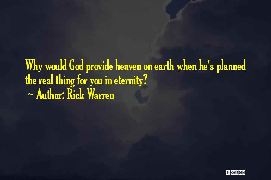 Rick Warren Quotes: Why Would God Provide Heaven On Earth When He's Planned The Real Thing For You In Eternity?