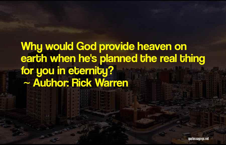 Rick Warren Quotes: Why Would God Provide Heaven On Earth When He's Planned The Real Thing For You In Eternity?