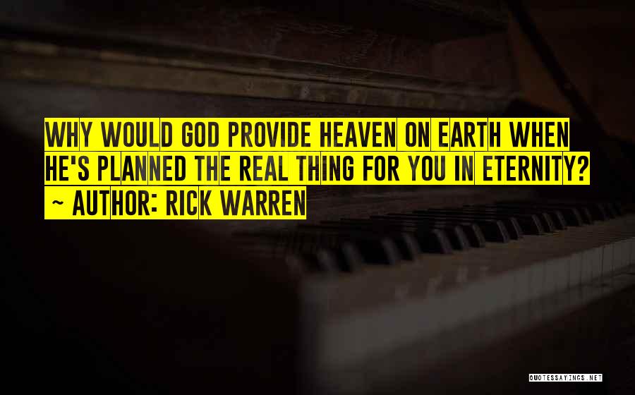 Rick Warren Quotes: Why Would God Provide Heaven On Earth When He's Planned The Real Thing For You In Eternity?