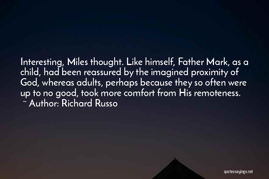 Richard Russo Quotes: Interesting, Miles Thought. Like Himself, Father Mark, As A Child, Had Been Reassured By The Imagined Proximity Of God, Whereas