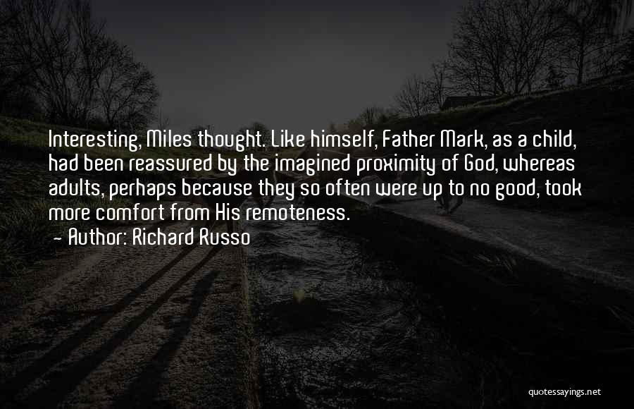 Richard Russo Quotes: Interesting, Miles Thought. Like Himself, Father Mark, As A Child, Had Been Reassured By The Imagined Proximity Of God, Whereas