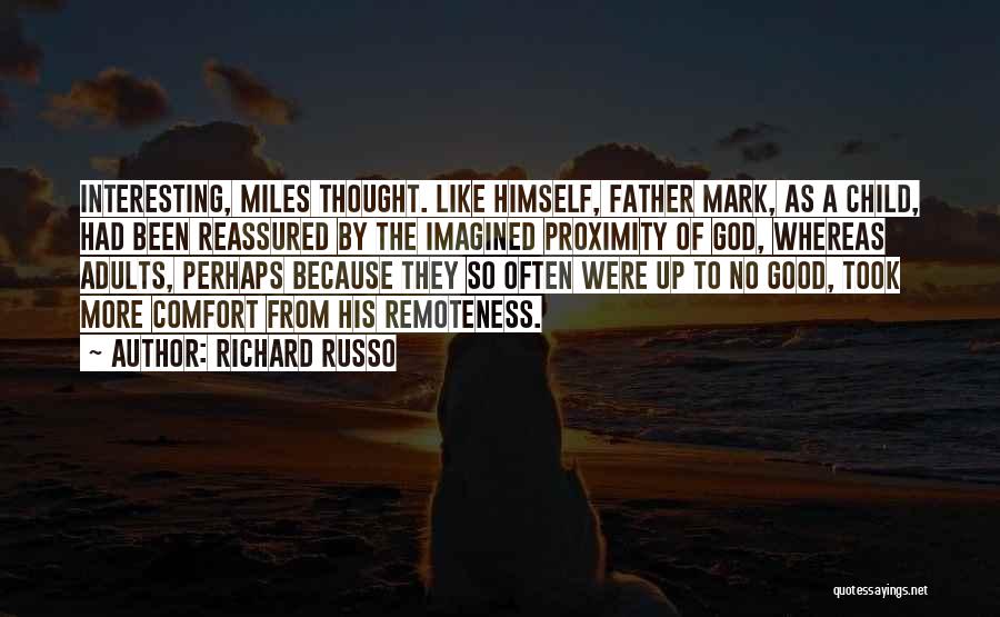 Richard Russo Quotes: Interesting, Miles Thought. Like Himself, Father Mark, As A Child, Had Been Reassured By The Imagined Proximity Of God, Whereas