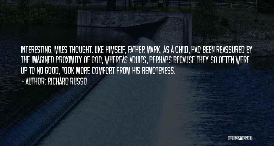 Richard Russo Quotes: Interesting, Miles Thought. Like Himself, Father Mark, As A Child, Had Been Reassured By The Imagined Proximity Of God, Whereas