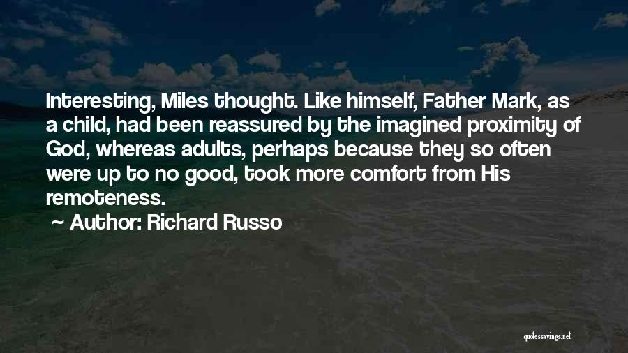 Richard Russo Quotes: Interesting, Miles Thought. Like Himself, Father Mark, As A Child, Had Been Reassured By The Imagined Proximity Of God, Whereas