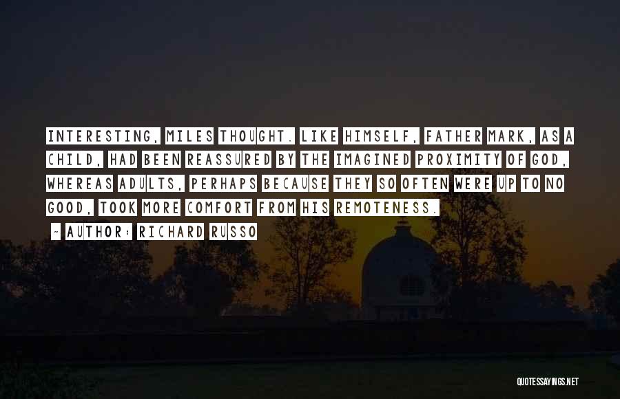 Richard Russo Quotes: Interesting, Miles Thought. Like Himself, Father Mark, As A Child, Had Been Reassured By The Imagined Proximity Of God, Whereas