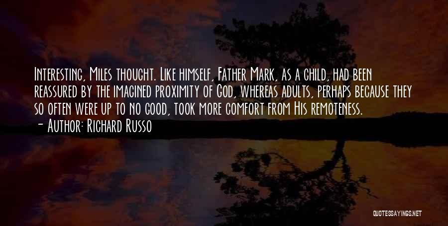 Richard Russo Quotes: Interesting, Miles Thought. Like Himself, Father Mark, As A Child, Had Been Reassured By The Imagined Proximity Of God, Whereas