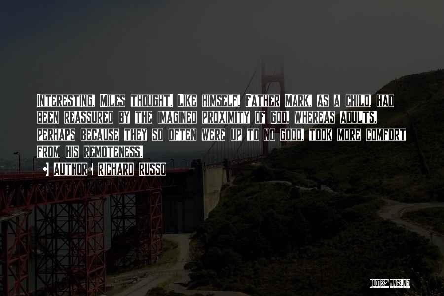 Richard Russo Quotes: Interesting, Miles Thought. Like Himself, Father Mark, As A Child, Had Been Reassured By The Imagined Proximity Of God, Whereas