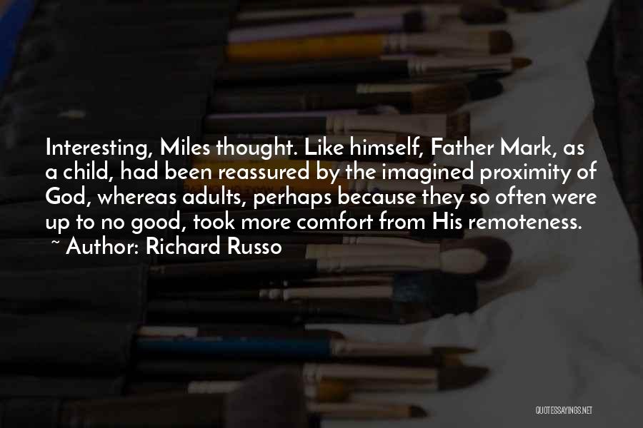 Richard Russo Quotes: Interesting, Miles Thought. Like Himself, Father Mark, As A Child, Had Been Reassured By The Imagined Proximity Of God, Whereas