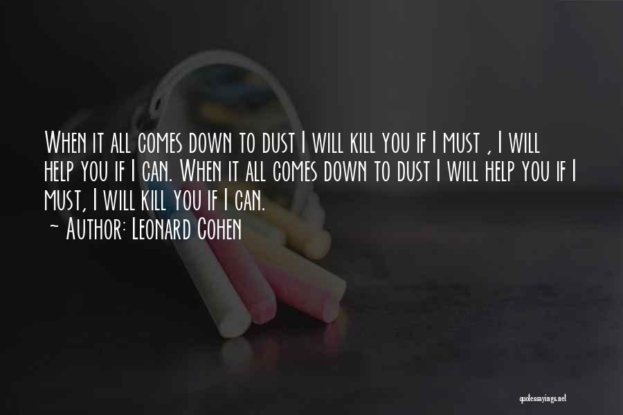 Leonard Cohen Quotes: When It All Comes Down To Dust I Will Kill You If I Must , I Will Help You If