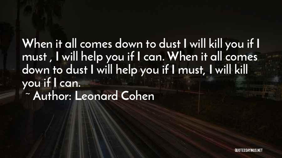 Leonard Cohen Quotes: When It All Comes Down To Dust I Will Kill You If I Must , I Will Help You If